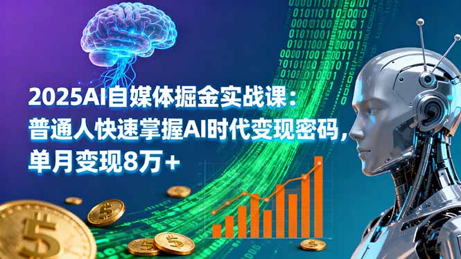 2025AI自媒体掘金实战课：普通人快速掌握AI时代变现密码，单月变现8万+-知芽创业社