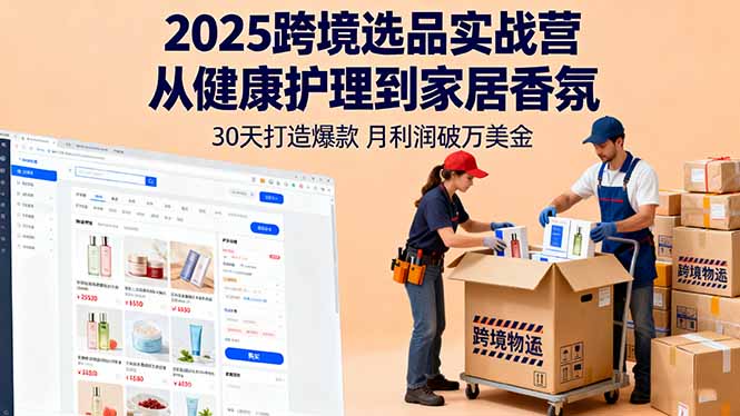 2025跨境选品实战营：从健康护理到家居香氛，30天打造爆款,月利润破万美金-知芽创业社
