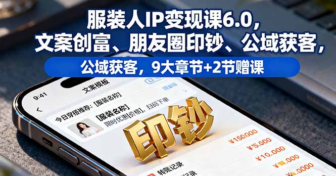 服装人IP变现课6.0，文案创富、朋友圈印钞、公域获客，9大章节+2节赠课-知芽创业社
