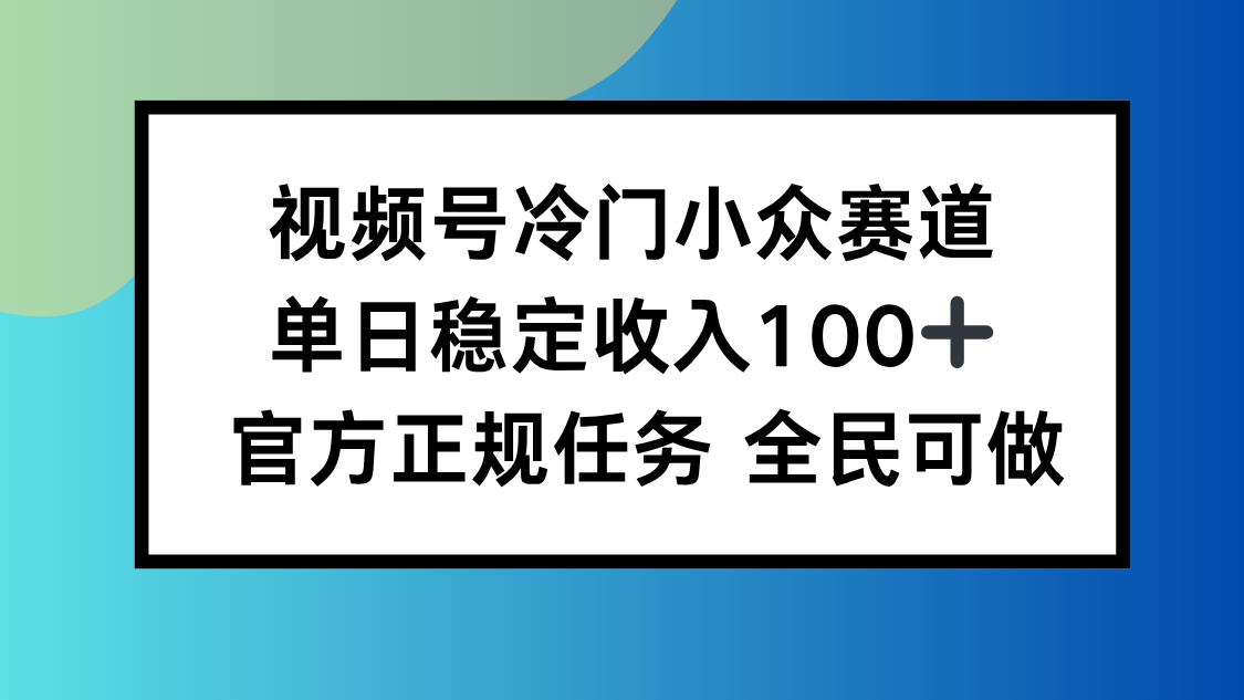 视频号小众赛道，单日稳定收入100+，适合所有人-知芽创业社