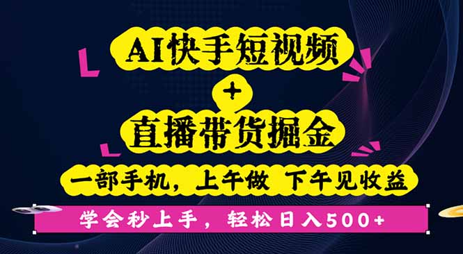 AI快手短视频+直播带货掘金，一部手机，上午做 下午见收益，学会秒上手…-知芽创业社