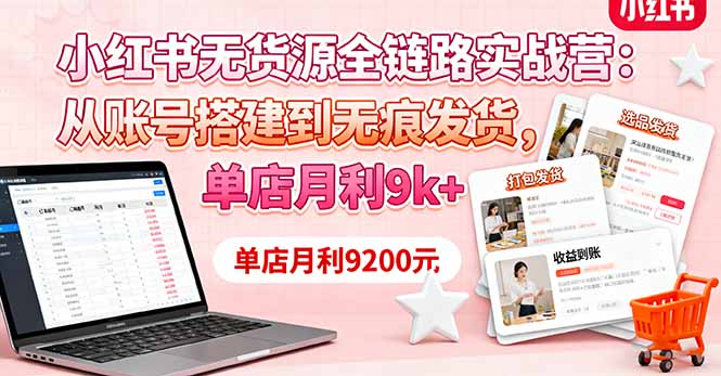 小红书无货源全链路实战营：从账号搭建到无痕发货，单店月利9k+-知芽创业社