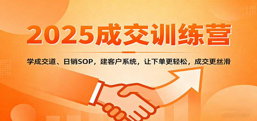 2025成交实战训练营：学成交道、日销SOP，建客户系统，让下单更轻松，成交更丝滑-知芽创业社