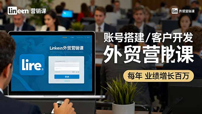 LinkedIn外贸营销课：账号搭建/客户开发/成交转化，年业绩增长百万+-知芽创业社