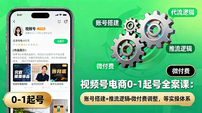 视频号电商0-1起号全案课：账号搭建+推流逻辑+微付费调整，等实操体系-知芽创业社