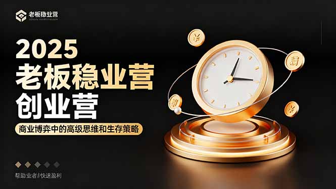 2025老板稳赚创业营：商业博弈中高级思维和生存策略，帮助创业者快速盈利-知芽创业社