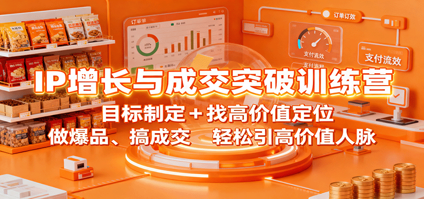 IP增长与成交突破训练营：目标制定+找高价值定位，做爆品、搞成交，轻松引高价值人脉-知芽创业社