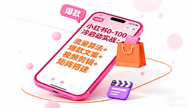 小红书0-100冷启动实战：流量算法+爆款选品+爆款文案+视频剪辑+矩阵搭建-知芽创业社