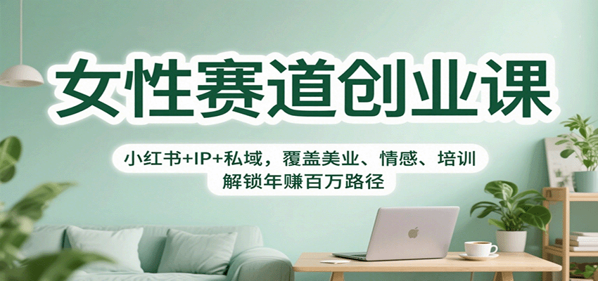 女性赛道创业课：小红书+IP+私域，覆盖美业、情感、培训，解锁年赚百万路径-知芽创业社