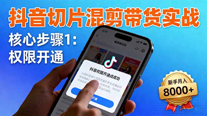 抖音切片混剪带货实战：权限开通、商品挂车、混剪手法，新手月入8000+-知芽创业社