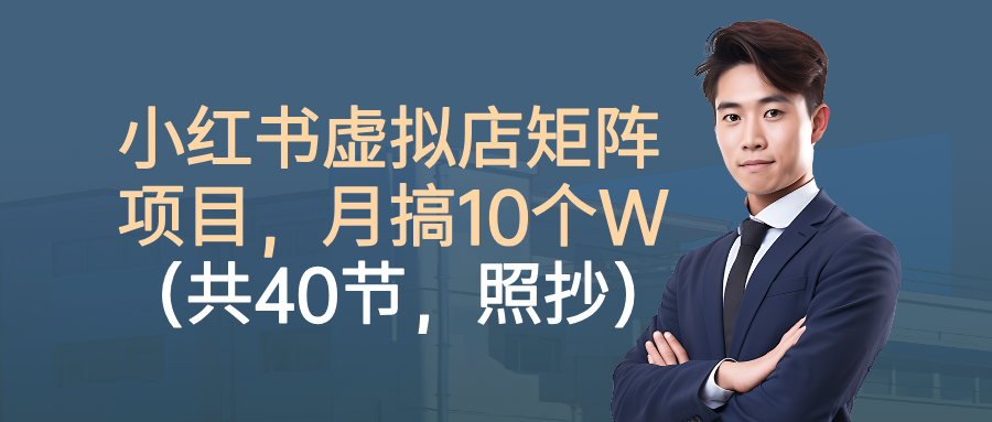 小红书虚拟店矩阵项目，月搞10W(共40节，照抄照做)-知芽创业社