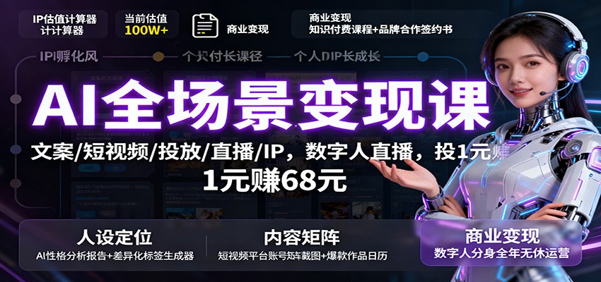 AI全场景变现课：文案/短视频/投放/直播/IP，数字人直播，投1元赚68元-知芽创业社