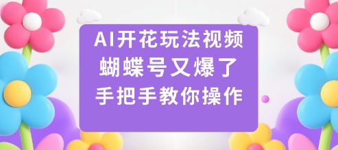 AI开花玩法视频，蝴蝶号又爆了，手把手教你操作-知芽创业社