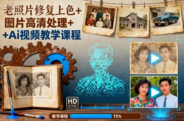 老照片修复上色+图片高清处理+Ai视频教学课程-知芽创业社