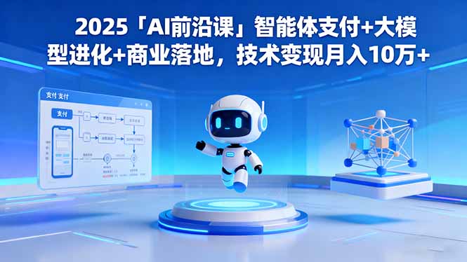 2025「AI前沿课」智能体支付+大模型进化+商业落地，技术变现月入10万+-知芽创业社