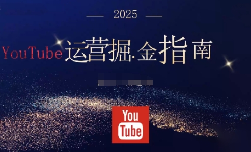 2025油管YouTuBe运营掘金指南，全方位帮你从零搭建油管运营体系-知芽创业社