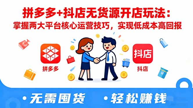 拼多多+抖店无货源开店玩法：掌握两大平台核心运营技巧，实现低成本高回报-知芽创业社