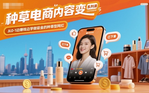 种草电商内容变现系列课，从0-1边賺钱边学做吸金的种草型网红-知芽创业社