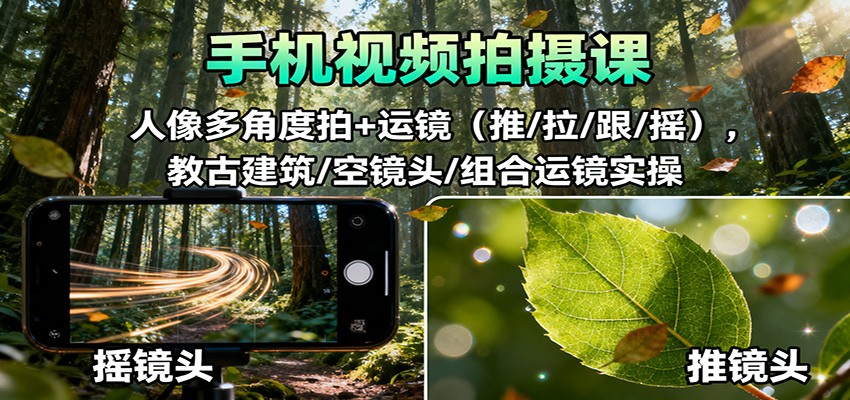 手机视频拍摄课：人像多角度拍+运镜(推/拉/跟/摇)，古建筑/空镜头/组合运镜实操-知芽创业社