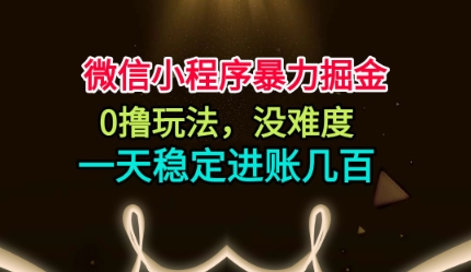 微信小程序暴力掘金，0撸玩法，没难度，一天稳定进账几张【揭秘】-知芽创业社