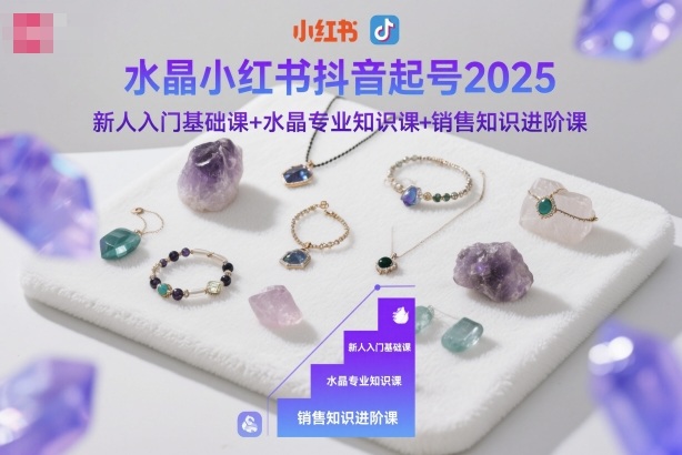 水晶小红书抖音起号2025，新人入门基础课+水晶专业知识课+销售知识进阶课-知芽创业社