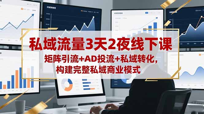 私域流量3天2夜线下课，矩阵引流+AD投流+私域转化，构建完整私域商业模式-知芽创业社