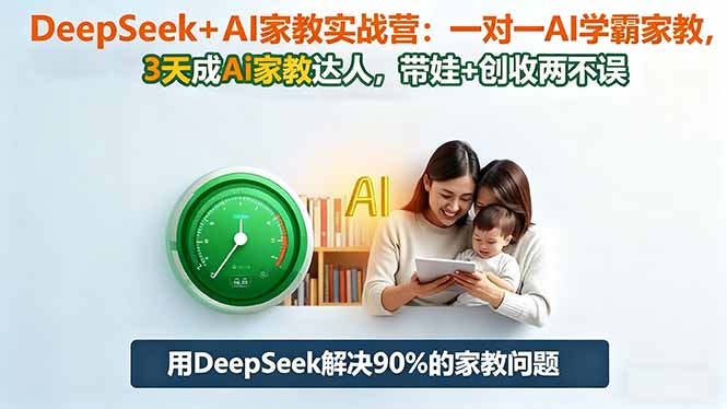 DeepSeek+AI家教实战营：1对1AI学霸家教,3天成Ai家教达人,带娃+创收两不误-知芽创业社