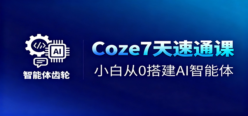 Coze7天速通课，小白从0搭建AI智能体+短视频工作流-知芽创业社