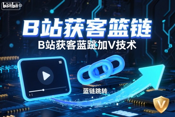 B站获客篮链跳转加V技术，B站获客蓝链跳转技术-知芽创业社