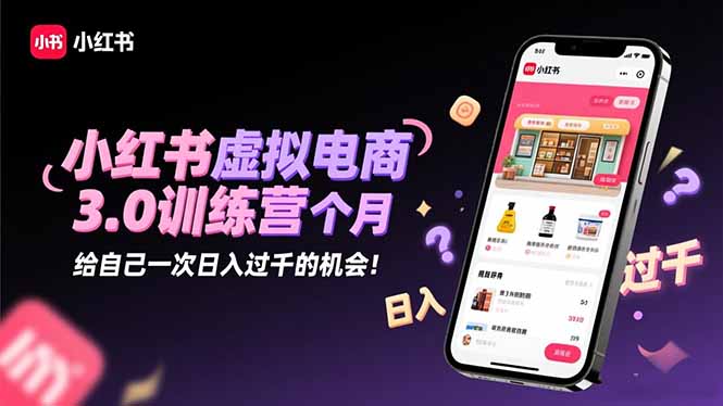 小红书虚拟电商3.0训练营：2025最后1个月，给自己一次日入过千的机会！-知芽创业社
