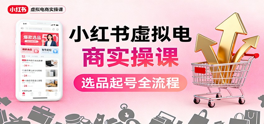 小红书虚拟电商实操课：选品起号+AI 内容创作+店铺运营+引流私域+自动化发笔记-知芽创业社