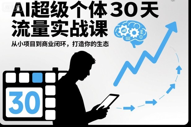 AI超级个体30天流量实战课，从小项目到商业闭环，打造你的生态-知芽创业社