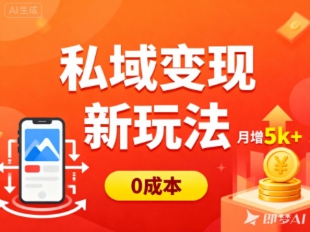 私域变现新玩法，0成本，多端引流，普通人月增收5k+-知芽创业社