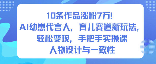 10条作品涨粉7W！AI幼崽代言人，育儿赛道新玩法，轻松变现，手把手实操课-知芽创业社