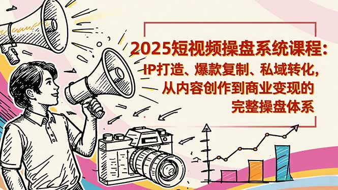 2025短视频操盘线下课程：IP打造、爆款复制、私域转化，从内容创作到商业变现的完整操盘体系-小艾项目网