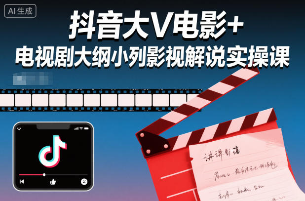 抖音大V电影+电视剧大纲小列影视剧解说实操课-知芽创业社