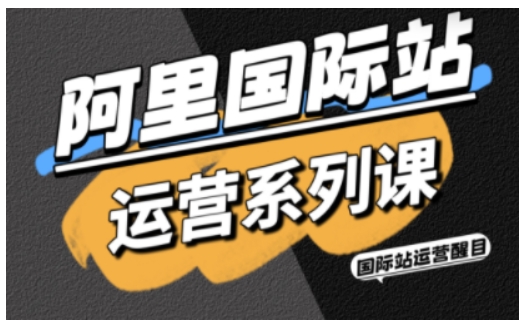 阿里国际站运营系列课，涵盖精准引流、直通车与全站推实战SOP，搭配AI效率工具包与高阶增长玩法(更新)-知芽创业社