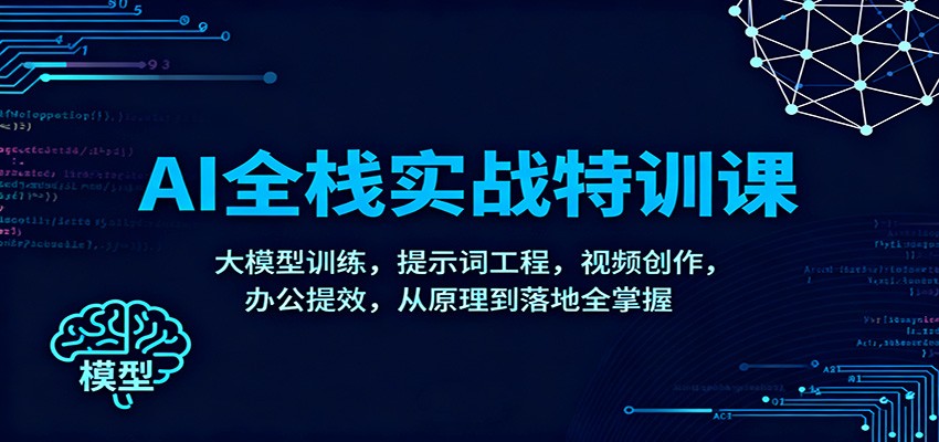AI全栈实战特训课：大模型训练，提示词工程，视频创作，办公提效，从原理到落地全掌握-知芽创业社