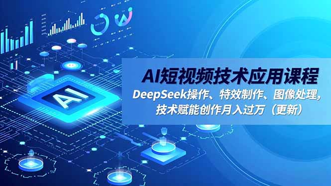 AI短视频技术应用课程，DeepSeek操作、特效制作、图像处理，技术赋能创作月入过万(更新-知芽创业社