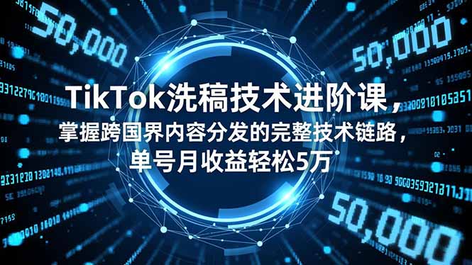 TikTok洗稿技术进阶课，掌握跨国界内容分发的完整技术链路，单号月收益轻松5万-知芽创业社