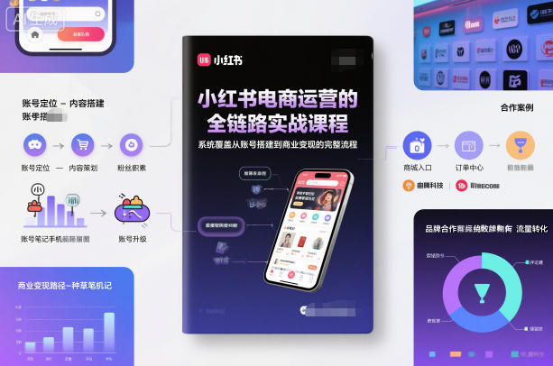小红书电商运营的全链路实战课程，系统覆盖从账号搭建到商业变现的完整流程-知芽创业社