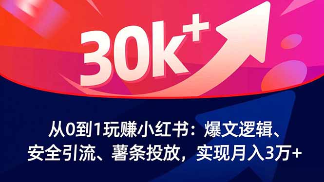 从0到1玩赚小红书：爆文逻辑、安全引流、薯条投放，实现月入3万+-知芽创业社