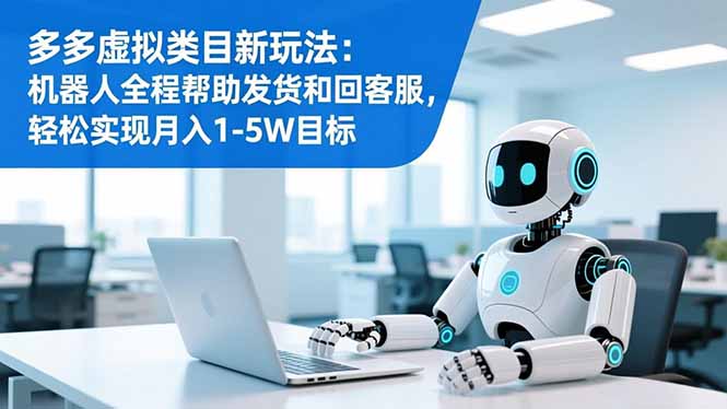 多多虚拟类目新玩法：机器人全程帮助发货和回客服，轻松实现月入1-5W目标-知芽创业社