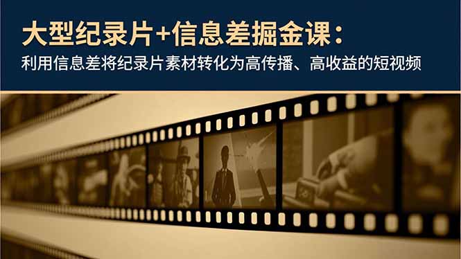 大型纪录片+信息差掘金课：利用信息差将纪录片素材转化为高传播、高收益的短视频-知芽创业社