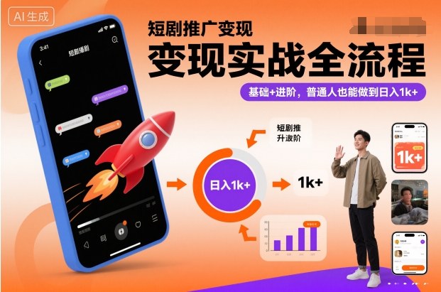 短剧推广变现实战全流程，基础+进阶，普通人也能做到日入1k+-知芽创业社