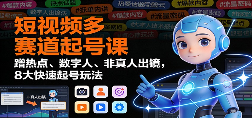 短视频多赛道起号课：蹭热点、数字人、非真人出镜，8大快速起号玩法-知芽创业社