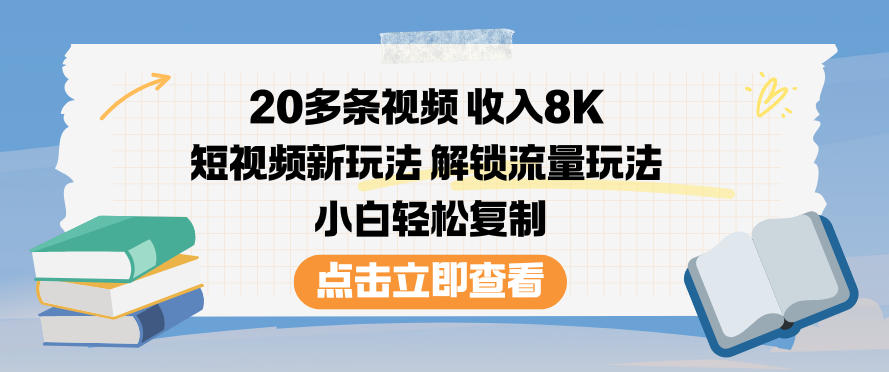 20多条视频收入8K，短视频新玩法，解锁流量玩法，小白轻松复制-知芽创业社