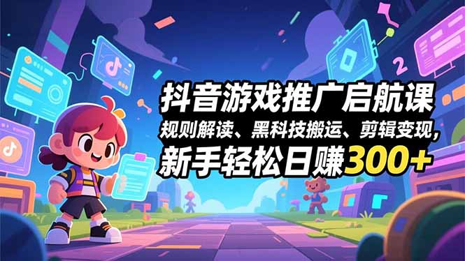 抖音游戏推广启航课，规则解读、黑科技搬运、剪辑变现，新手轻松日赚300+-小艾项目网