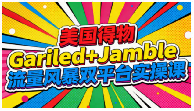 美国得物Gariled+Jamble流量风暴双平台实操课，两大美国热门平台全流程运营-知芽创业社