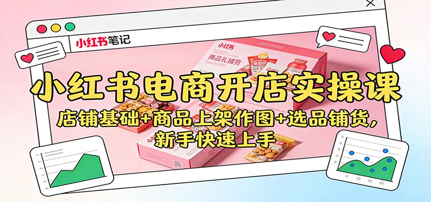 小红书电商开店实操课：店铺基础+商品上架作图+选品铺货，新手快速上手-知芽创业社